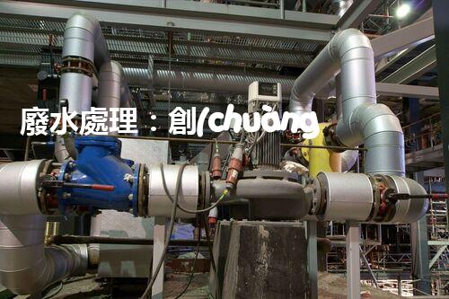 廢水處理：創(chuàng)新技術(shù)與環(huán)境保護(hù)，解密清潔水資源的奇跡！